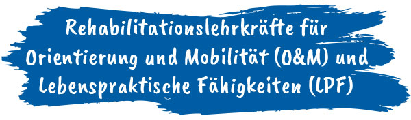 Rehabilitationslehrkräfte für Orientierung und Mobilität (O&M) und Lebenspraktische Fähigkeiten (LPF)