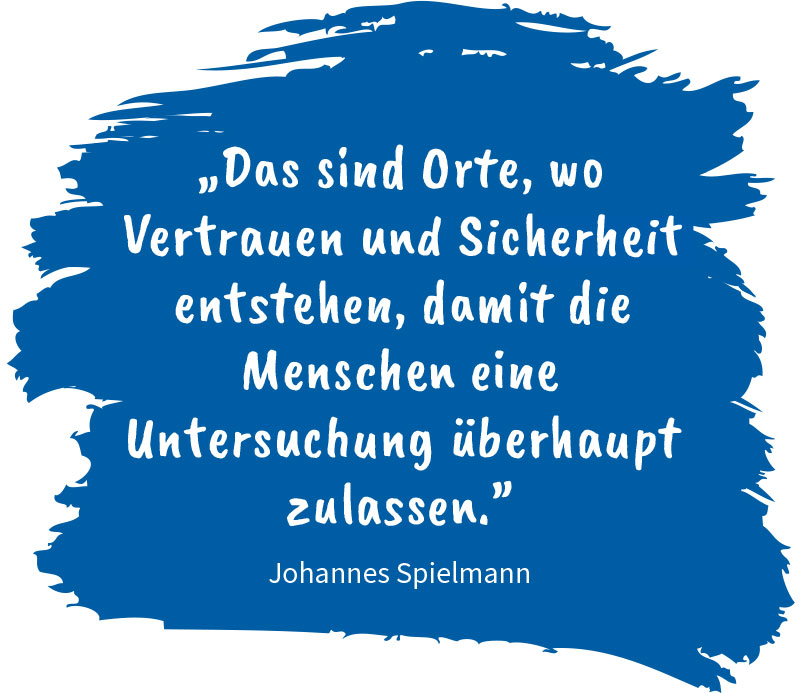 „Das sind Orte, wo Vertrauen und Sicherheit entstehen, damit die Menschen eine Untersuchung überhaupt zulassen.” Zitat von Johannes Spielmann